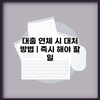 대출 연체 시 대처 방법 | 즉시 해야 할 일