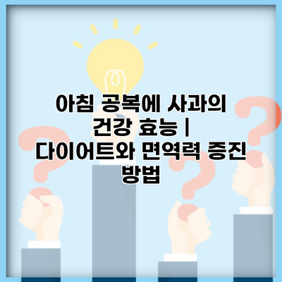 아침 공복에 사과의 건강 효능 | 다이어트와 면역력 증진 방법
