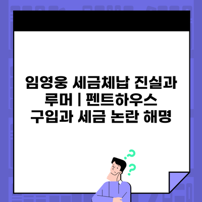 임영웅 세금체납 진실과 루머 | 펜트하우스 구입과 세금 논란 해명