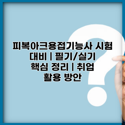 피복아크용접기능사 시험 대비 | 필기/실기 핵심 정리 | 취업 활용 방안