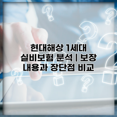 현대해상 1세대 실비보험 분석 | 보장 내용과 장단점 비교