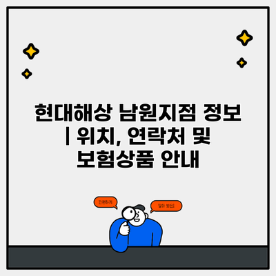 현대해상 남원지점 정보 | 위치, 연락처 및 보험상품 안내