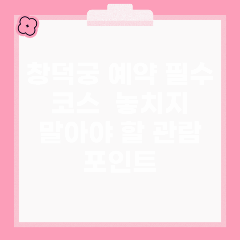 창덕궁 예약 필수 코스 | 놓치지 말아야 할 관람 포인트