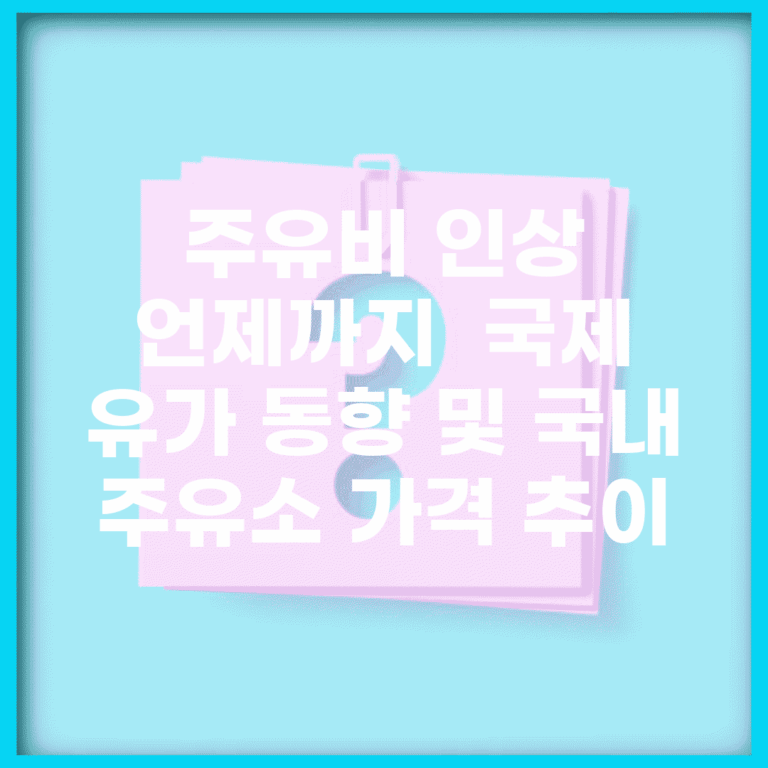 주유비 인상 언제까지? | 국제 유가 동향 및 국내 주유소 가격 추이