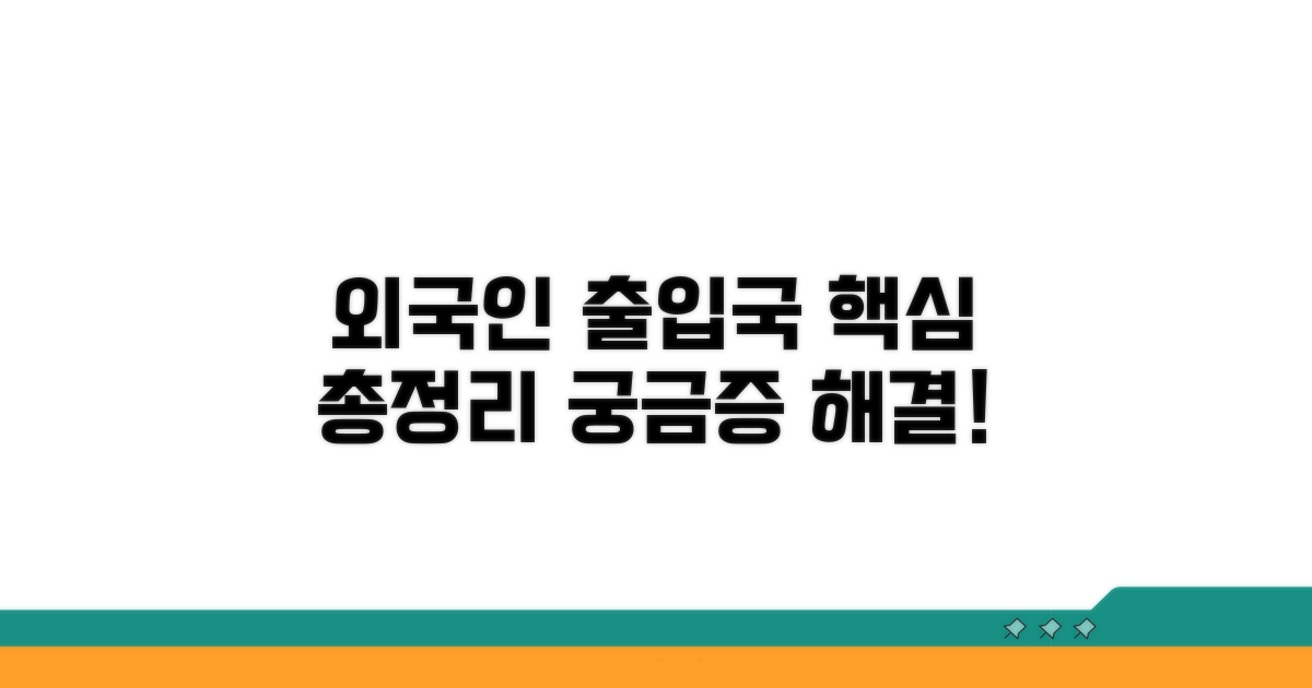 외국인 출입국 업무 핵심 안내