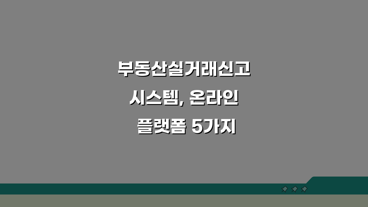 부동산실거래신고시스템, 온라인 플랫폼 5가지 핵심 기능 총정리