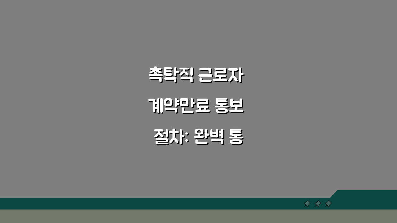 촉탁직 근로자 계약만료 통보 절차: 완벽 통보법 5단계