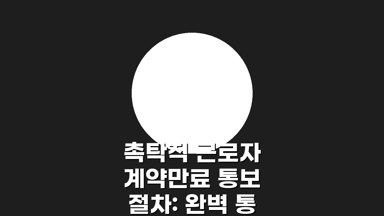 촉탁직 근로자 계약만료 통보 절차: 완벽 통보법 5단계