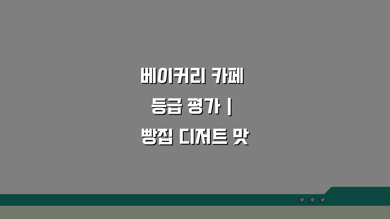 베이커리 카페 등급 평가 | 빵집 디저트 맛집 선정 기준 5가지 핵심 포인트