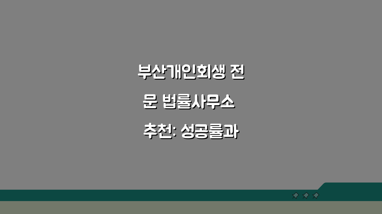 부산개인회생 전문 법률사무소 추천: 성공률과 비용 비교 TOP 5