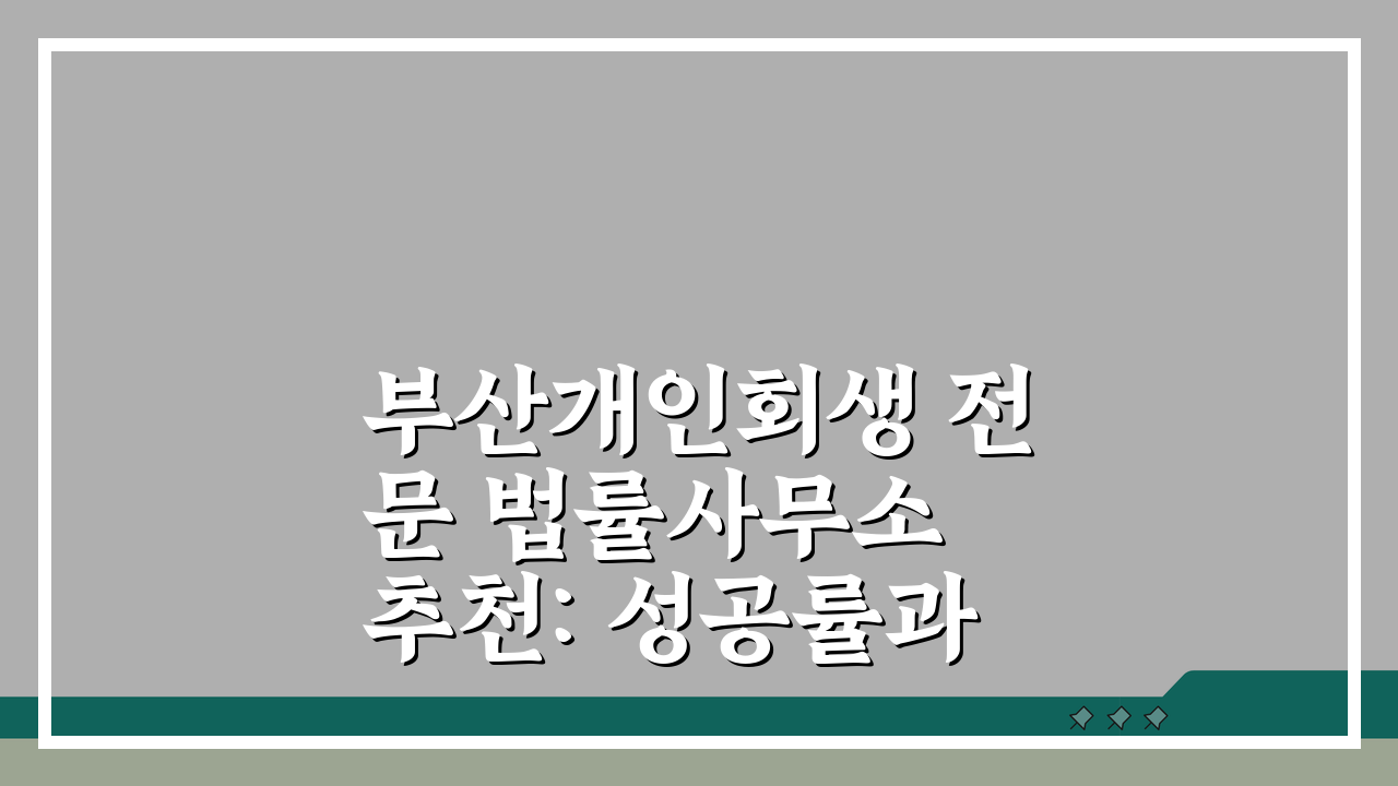 부산개인회생 전문 법률사무소 추천: 성공률과 비용 비교 TOP 5