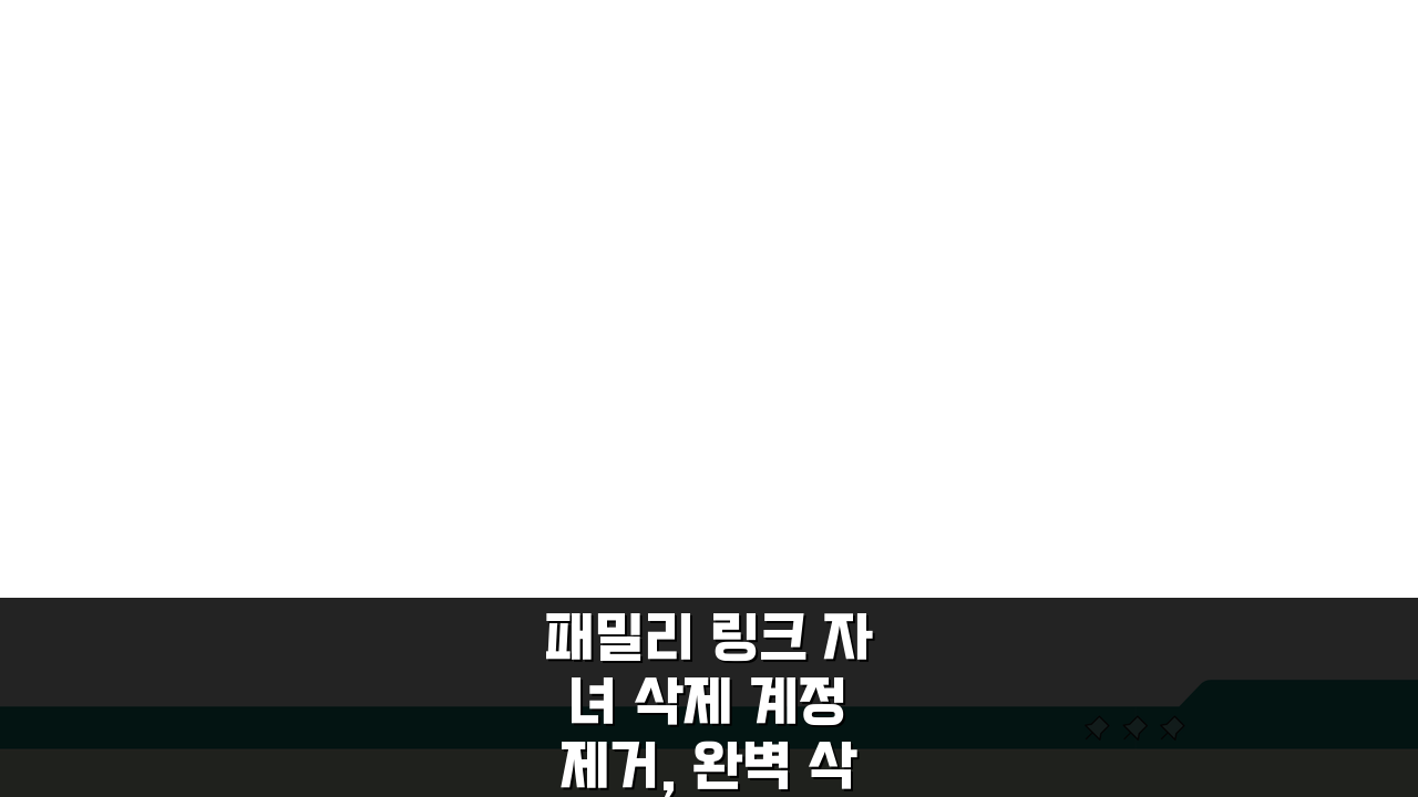 패밀리 링크 자녀 삭제 계정 제거, 완벽 삭제법 3단계 공개